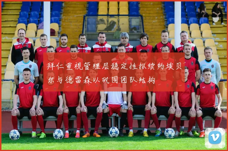 拜仁重视管理层稳定性拟续约埃贝尔与德雷森以巩固团队结构