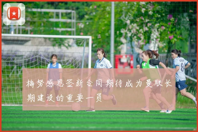 梅努感恩签新合同期待成为曼联长期建设的重要一员