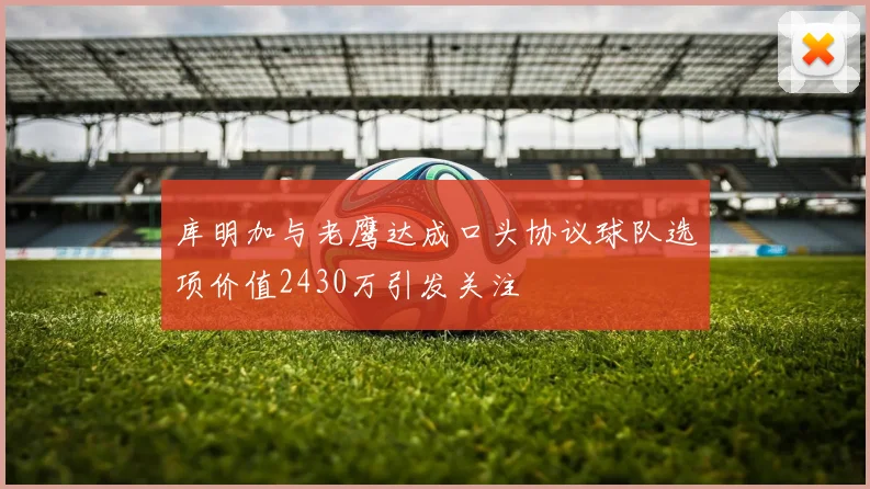 库明加与老鹰达成口头协议球队选项价值2430万引发关注