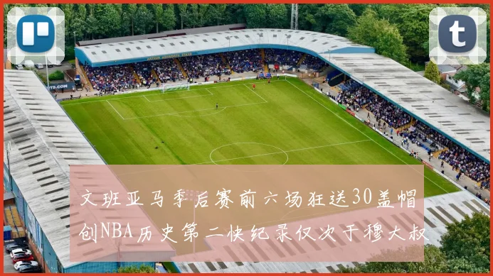 文班亚马季后赛前六场狂送30盖帽创NBA历史第二快纪录仅次于穆大叔的五场表现