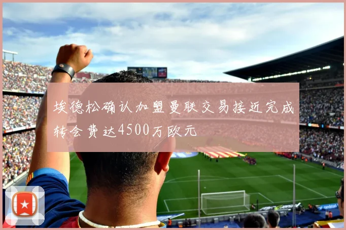 埃德松确认加盟曼联交易接近完成转会费达4500万欧元