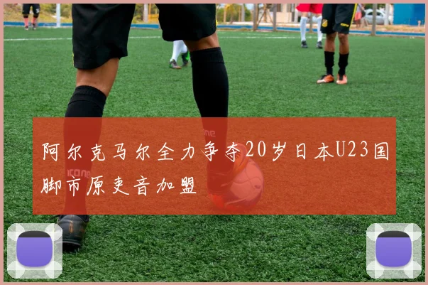 阿尔克马尔全力争夺20岁日本U23国脚市原吏音加盟