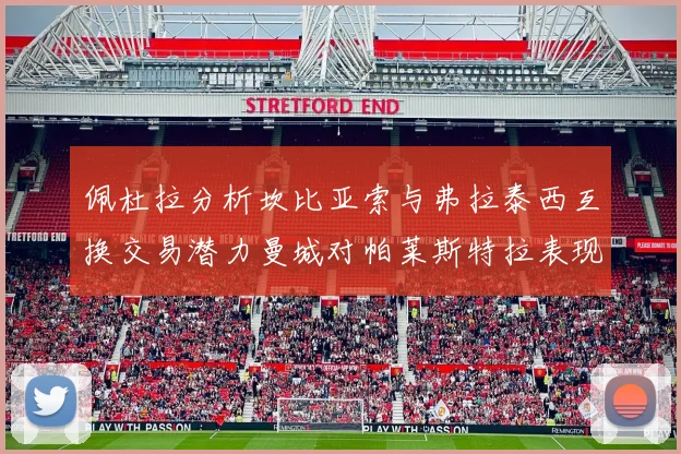 佩杜拉分析坎比亚索与弗拉泰西互换交易潜力曼城对帕莱斯特拉表现出兴趣