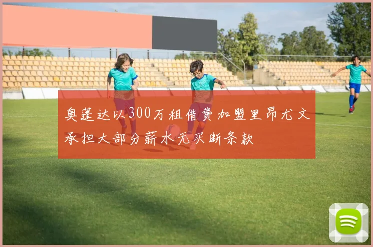 奥蓬达以300万租借费加盟里昂尤文承担大部分薪水无买断条款