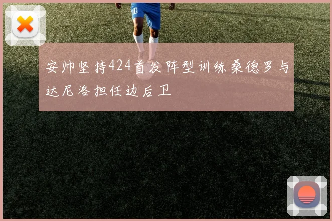 安帅坚持424首发阵型训练桑德罗与达尼洛担任边后卫