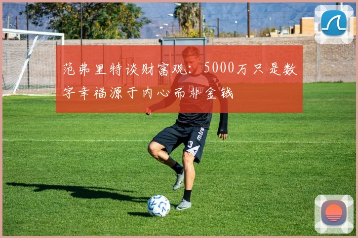 范弗里特谈财富观：5000万只是数字幸福源于内心而非金钱
