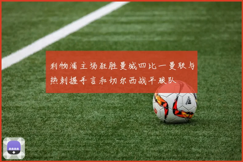 利物浦主场狂胜曼城四比一曼联与热刺握手言和切尔西战平狼队