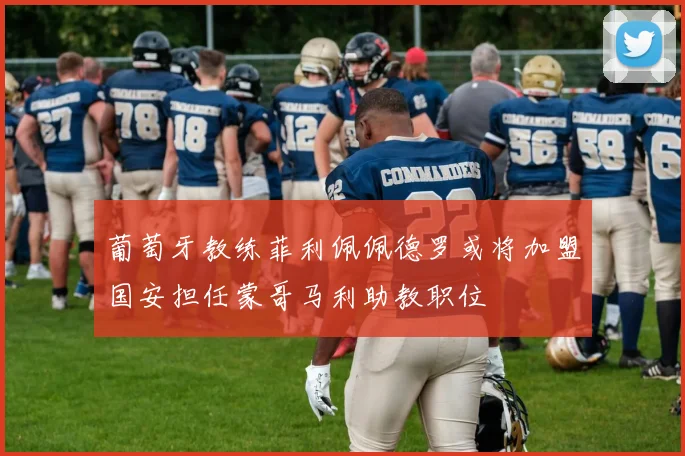 葡萄牙教练菲利佩佩德罗或将加盟国安担任蒙哥马利助教职位