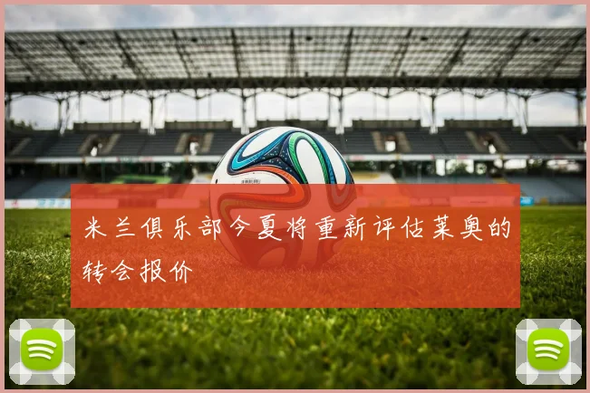 米兰俱乐部今夏将重新评估莱奥的转会报价