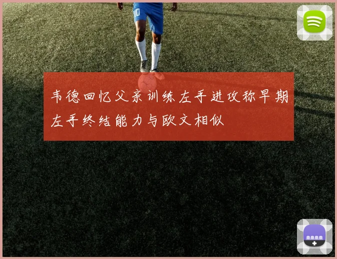 韦德回忆父亲训练左手进攻称早期左手终结能力与欧文相似